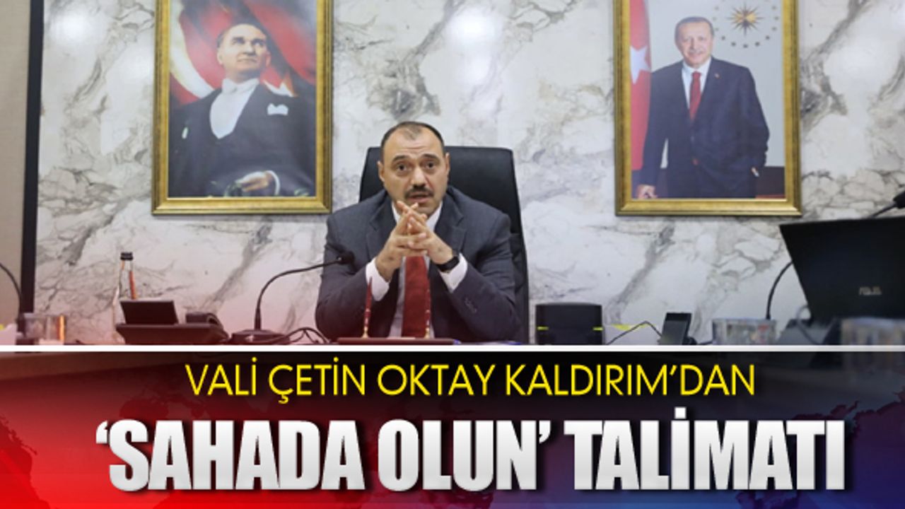 Vali Kaldırım'dan ‘Sahada olun’ talimatı