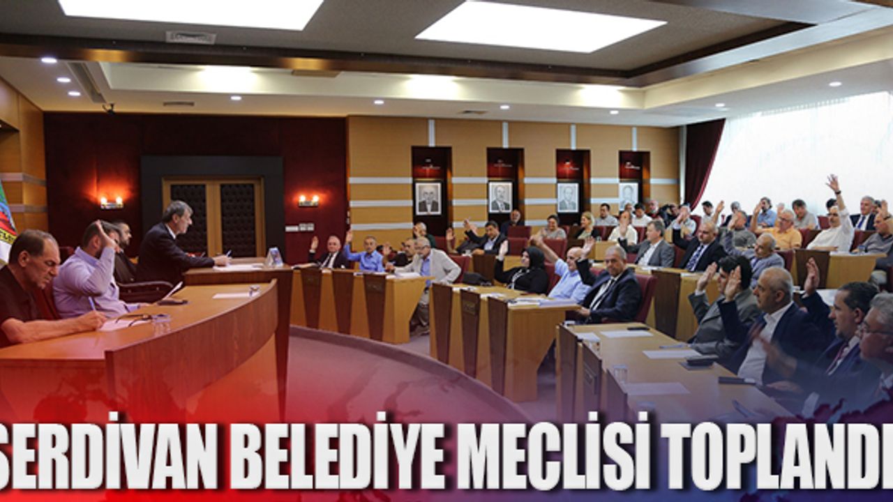 Serdivan Belediye meclisi toplandı