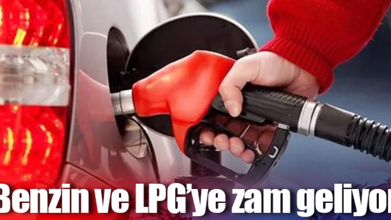 Benzin ve LPG'ye zam geliyor