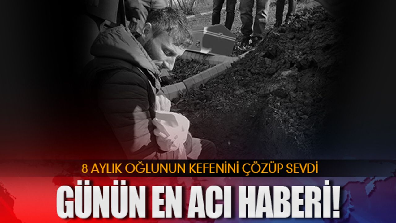 Günün en acı haberi: 8 aylık oğlu...