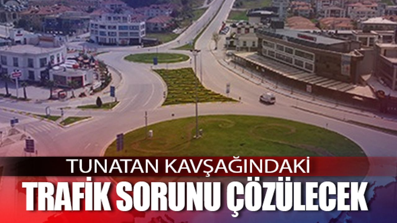 Tunatan kavşağındaki trafik sorunu çözülecek