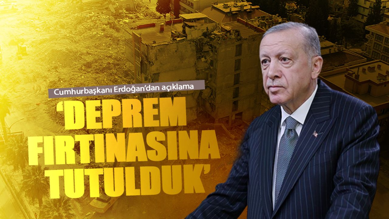 Cumhurbaşkanı Erdoğan: Bir çeşit deprem fırtınasına tutulduk
