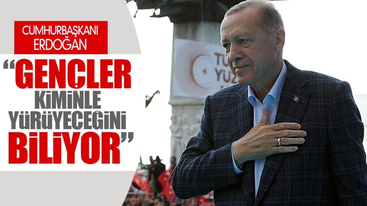 Erdoğan: Gençlik kiminle yürüyeceğini iyi biliyor