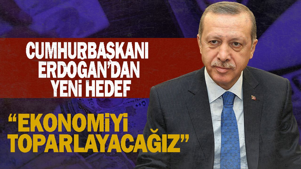 Erdoğan: Ekonomiyi toparlayacağız!