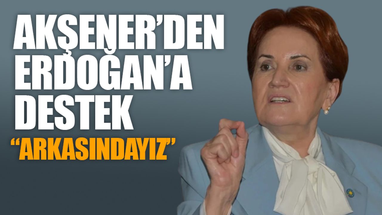 Akşener'den Erdoğan'a destek: Arkasındayız
