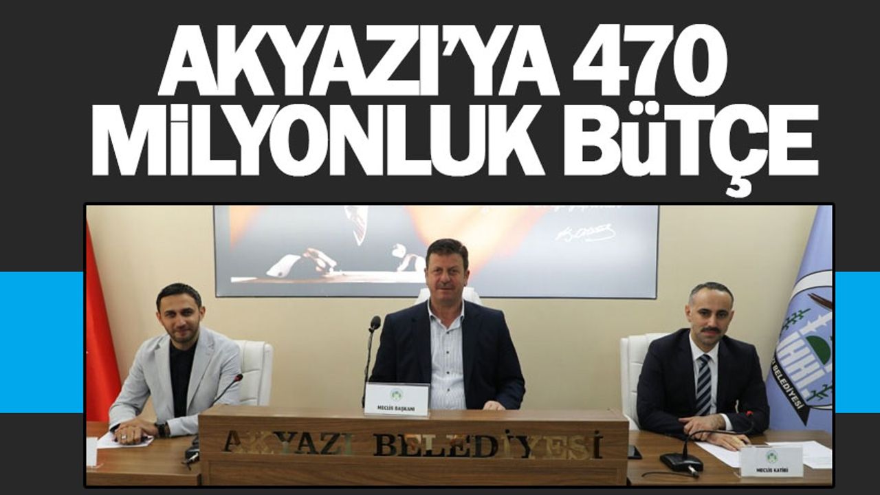 Akyazı'ya 470 milyonluk bütçe