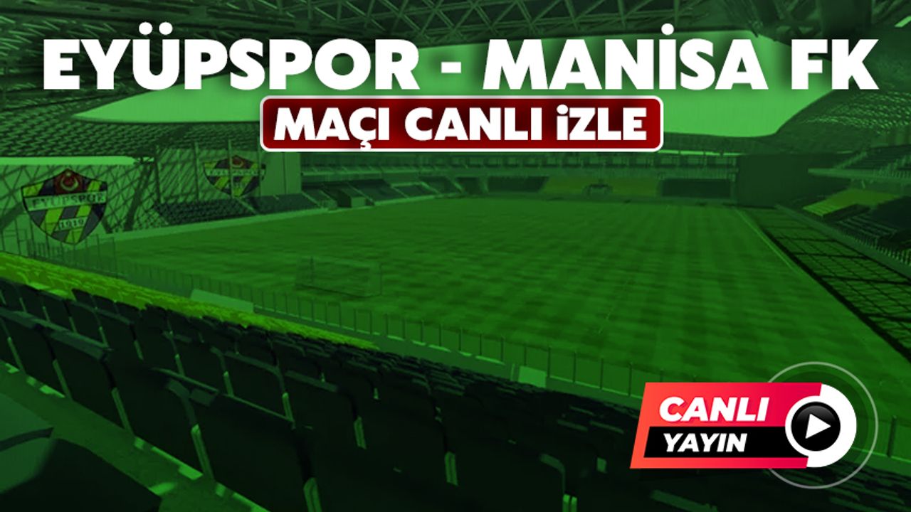 CANLI İZLE | EYÜPSPOR-MANİSA FK MAÇI canlı izle | Eyüpspor-Manisa FK maçı saat kaçta?