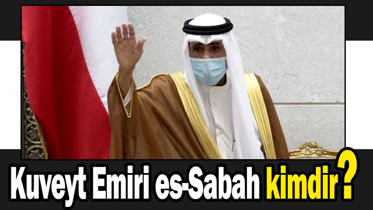 Kuveyt Emiri es-Sabah kimdir? Kuveyt Emiri es-Sabah hayatı kaybetti