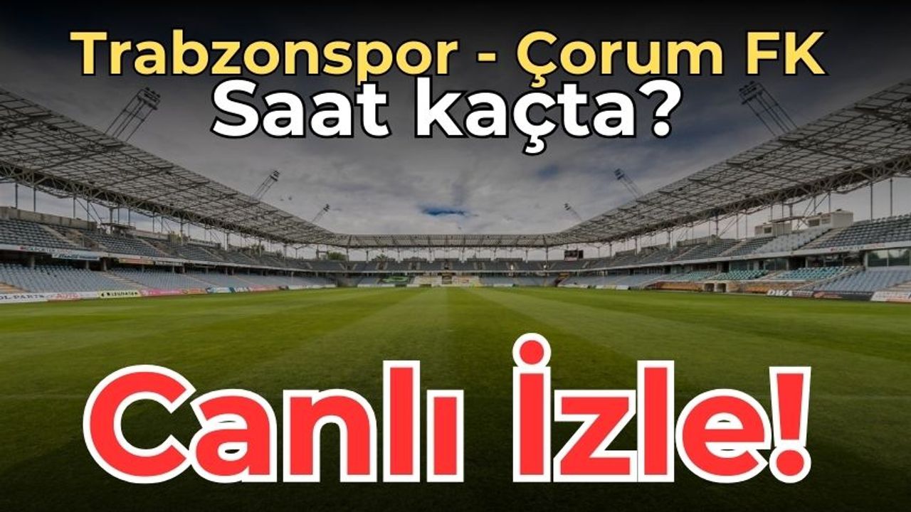 Trabzonspor - Çorum FK maçı canlı yayın izle! Trabzonspor - Çorum FK maçı hangi kanalda, saat kaçta?