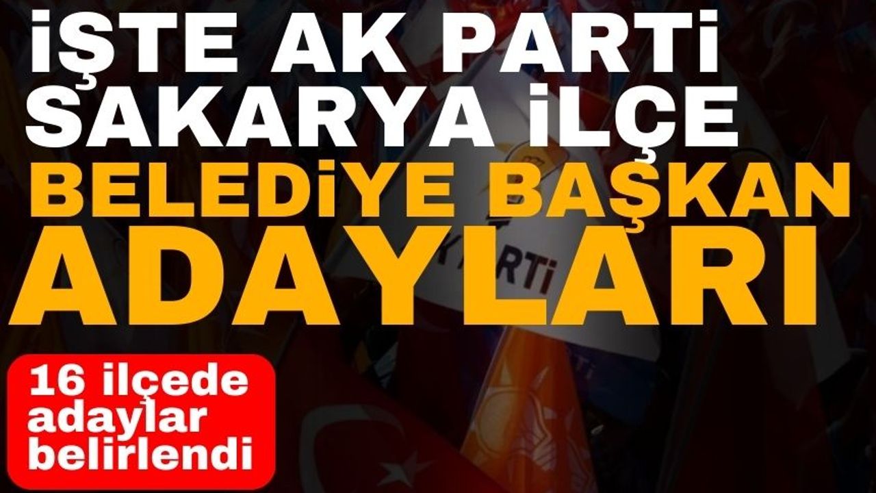 AK Parti Sakarya İlçe Belediye Başkan Adayları belli oldu