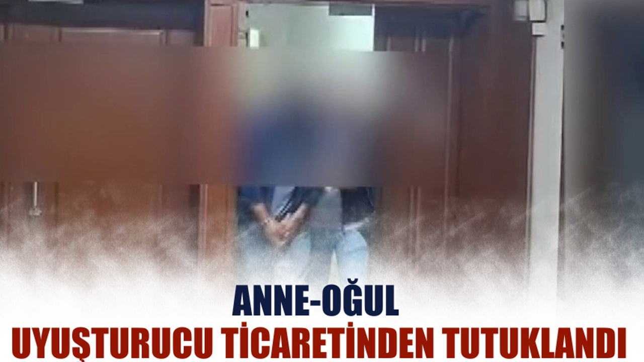 Anne-oğul uyuşturucu ticaretinden tutuklandı