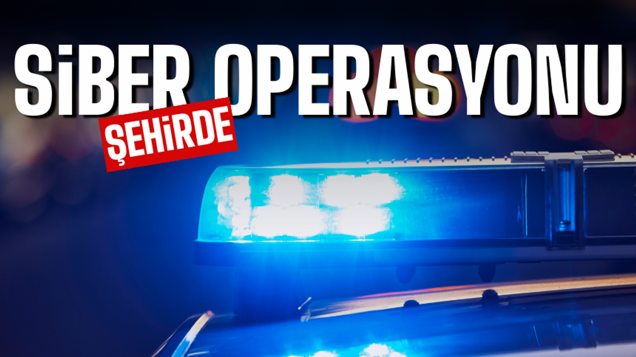 Şehirde siber operasyonu yapıldı!