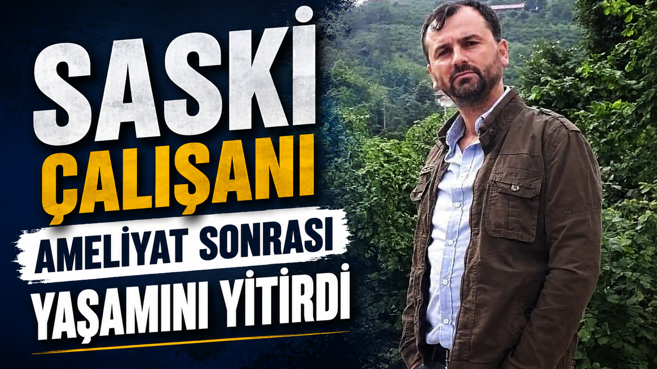 SASKİ Çalışanı Ameliyat Sonrası Yaşamını Yitirdi
