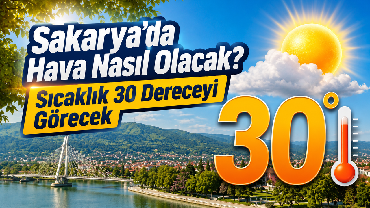 Sakarya'da Hava Nasıl Olacak? Sıcaklık 30 Dereceyi Görecek