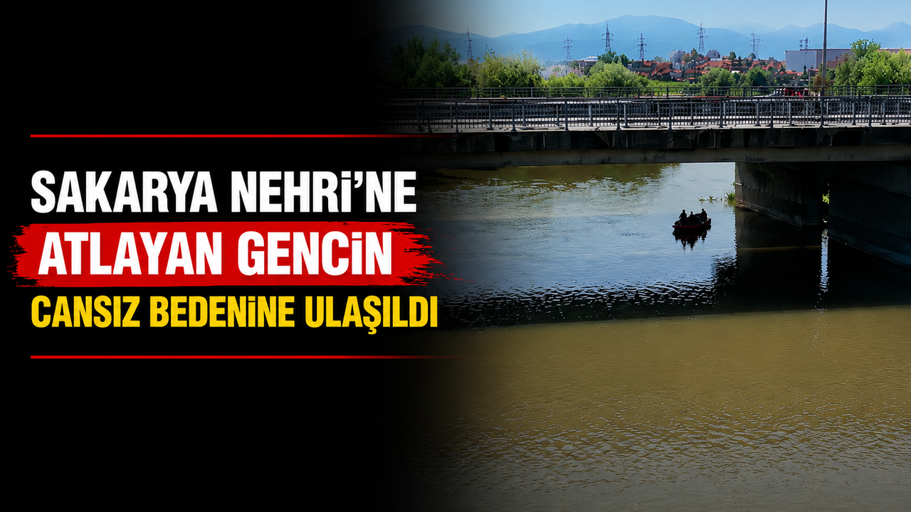 Sakarya Nehri'ne atlayan gencin cansız bedeni bulundu