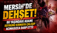 Mersin'de Dehşet! 80 Yaşındaki Adamı Boynunu Kırmaya Çalışıp Acımasızca Darp Etti