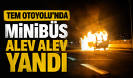 TEM Otoyolu’nda minibüs alev alev yandı