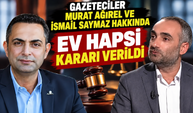 Gazeteciler Murat Ağırel ve İsmail Saymaz hakkında ev hapsi kararı verildi