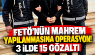 FETÖ'nün mahrem yapılanmasına operasyon! 3 ilde 15 gözaltı
