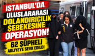 Uluslararası dolandırıcılık şebekesine operasyon! 62 şüpheli adliyeye sevk edildi