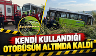 Kendi kullandığı otobüsün altında kaldı!