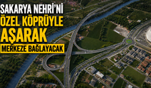 Sakarya Nehri’ni özel köprüyle aşarak merkeze bağlayacak
