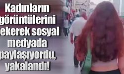 Kadınların görüntülerini çekerek sosyal medyada paylaşıyordu, yakalandı!