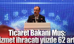Ticaret Bakanı Muş; Hizmet ihracatı yüzde 62 arttı
