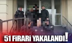 51 firari yakalandı!