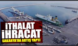 Sakarya'da ihracat ve ithalat arttı!