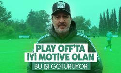“Play-Off'ta iyi motive olan takım işi götürüyor”