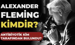 Alexander Fleming kimdir? Antibiyotik kim tarafından bulundu?