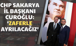 CHP Sakarya il Başkanı Curoğlu:  ‘Zaferle  Ayrılacağız’