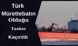 Seyir Halindeki Tanker Kaçırıldı. İki Türk Mürettebattan Haber Alınamıyor