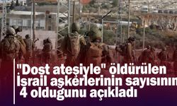 "Dost ateşiyle" öldürülen İsrail askerlerinin sayısının 4 olduğunu açıkladı