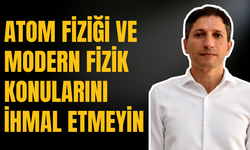 ''Atom fiziği ve modern fizik konularını ihmal etmeyin''