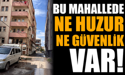 Bu mahallede ne huzur ne güvenlik var!