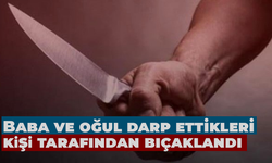 Baba ve oğul darp ettikleri kişi tarafından bıçaklandı