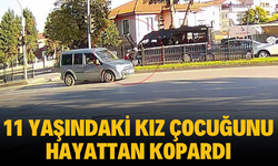 11 yaşındaki kız çocuğunu hayattan kopardı