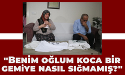 "Benim oğlum koca bir gemiye nasıl sığmamış?"