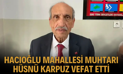 Hacıoğlu Mahallesi Muhtarı Hüsnü Karpuz Vefat Etti