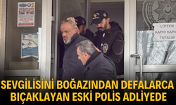 Sevgilisini boğazından defalarca bıçaklayan eski polis adliyede