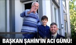 Başkan Şahin'in acı günü!