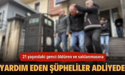 21 yaşındaki genci öldüren ve saklanmasına yardım eden şüpheliler adliyede!