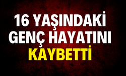 16 yaşındaki genç hayatını kaybetti