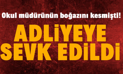 Okul müdürünün boğazını kesmişti! Adliyeye sevk edildi