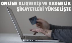 Online alışveriş ve abonelik şikayetleri yükselişte