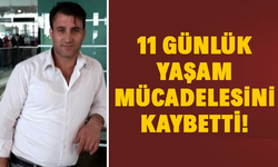 11 günlük yaşam mücadelesini kaybetti