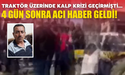 Traktörde kalp krizi geçirmişti, 4 gün sonra hayatını kaybetti