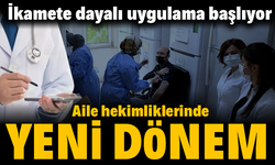 Aile hekimliklerinde yeni dönem: İkamete dayalı uygulama başlıyor